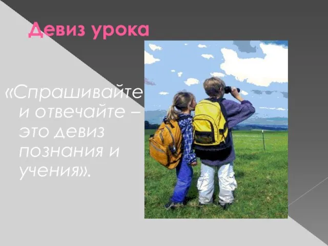 Девиз урока «Спрашивайте и отвечайте – это девиз познания и учения».