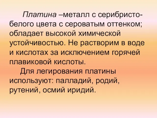 Платина –металл с серибристо-белого цвета с сероватым оттенком; обладает высокой химической устойчивостью.