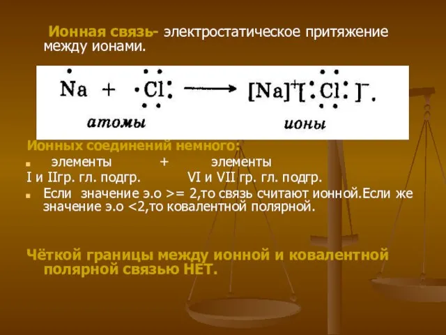 Ионная связь- электростатическое притяжение между ионами. Ионных соединений немного: элементы + элементы