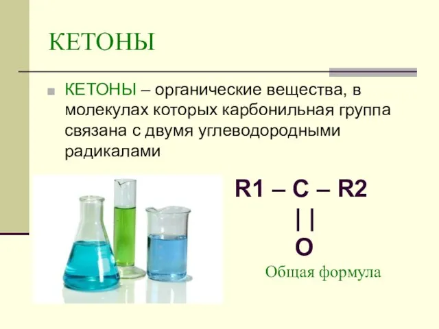 КЕТОНЫ КЕТОНЫ – органические вещества, в молекулах которых карбонильная группа связана с