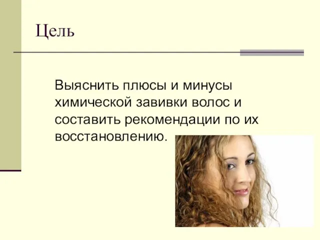 Цель Выяснить плюсы и минусы химической завивки волос и составить рекомендации по их восстановлению.