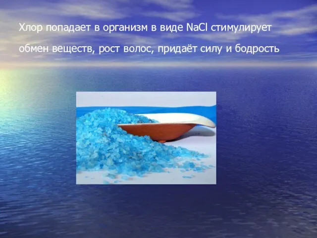 Хлор попадает в организм в виде NaCl стимулирует обмен веществ, рост волос, придаёт силу и бодрость