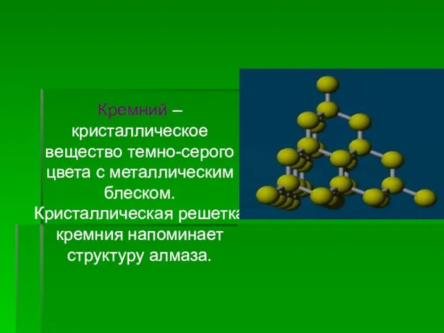 Кремний – кристаллическое вещество темно-серого цвета с металлическим блеском. Кристаллическая решетка кремния напоминает структуру алмаза.