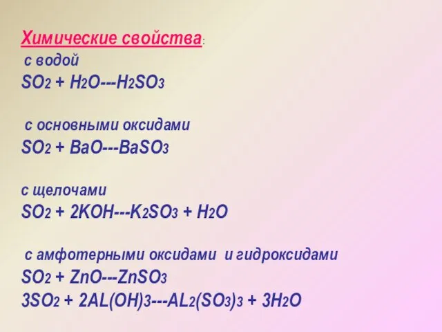 Химические свойства: с водой SO2 + H2O---H2SO3 с основными оксидами SO2 +