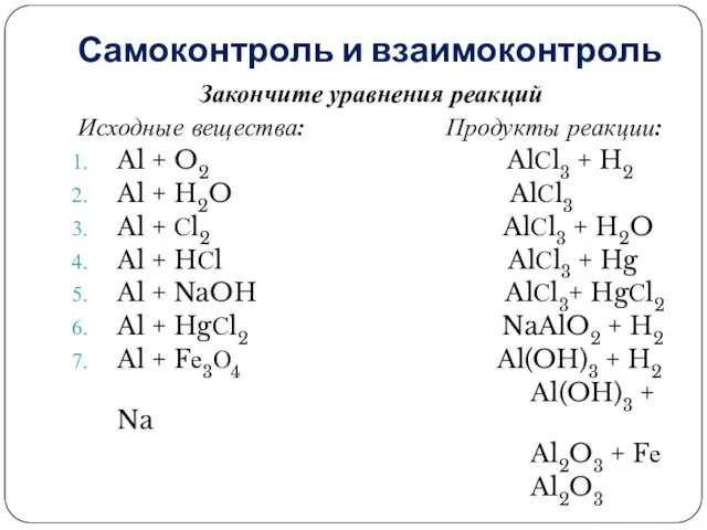 Самоконтроль и взаимоконтроль Закончите уравнения реакций Исходные вещества: Продукты реакции: Al +