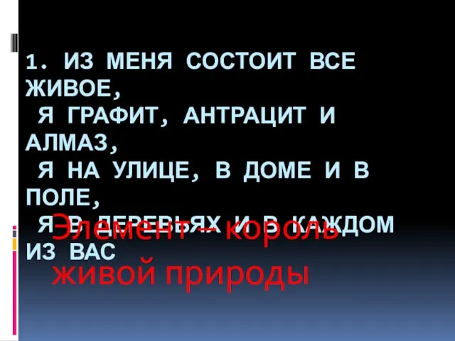 1. Из меня состоит все живое, Я графит, антрацит и алмаз, Я