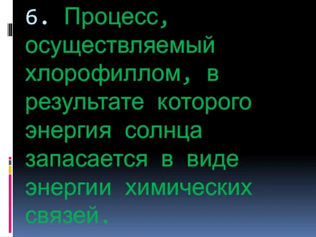 6. Процесс, осуществляемый хлорофиллом, в результате которого энергия солнца запасается в виде энергии химических связей.