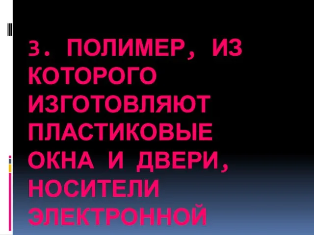 3. Полимер, из которого изготовляют пластиковые окна и двери, носители электронной информации (CD).