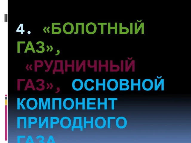 4. «Болотный газ», «Рудничный газ», основной компонент природного газа.