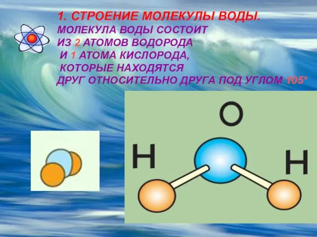 1. СТРОЕНИЕ МОЛЕКУЛЫ ВОДЫ. МОЛЕКУЛА ВОДЫ СОСТОИТ ИЗ 2 АТОМОВ ВОДОРОДА И