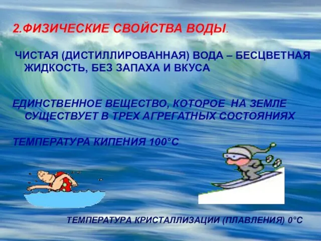 2.ФИЗИЧЕСКИЕ СВОЙСТВА ВОДЫ. ЧИСТАЯ (ДИСТИЛЛИРОВАННАЯ) ВОДА – БЕСЦВЕТНАЯ ЖИДКОСТЬ, БЕЗ ЗАПАХА И