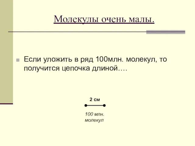 Молекулы очень малы. Если уложить в ряд 100млн. молекул, то получится цепочка длиной….