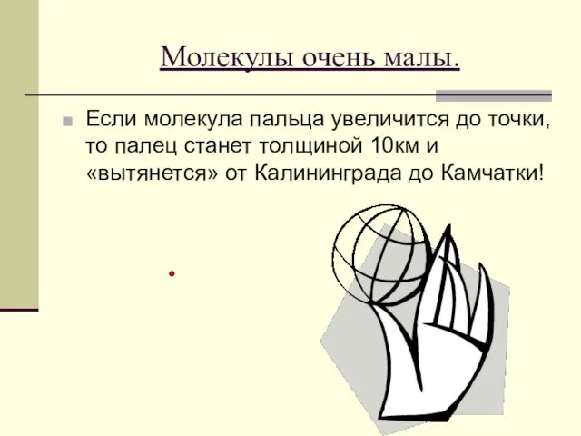 Молекулы очень малы. Если молекула пальца увеличится до точки, то палец станет