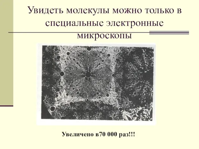 Увидеть молекулы можно только в специальные электронные микроскопы Увеличено в70 000 раз!!!