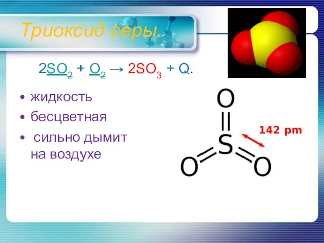 Триоксид серы. жидкость бесцветная сильно дымит на воздухе 2SO2 + O2 → 2SO3 + Q.