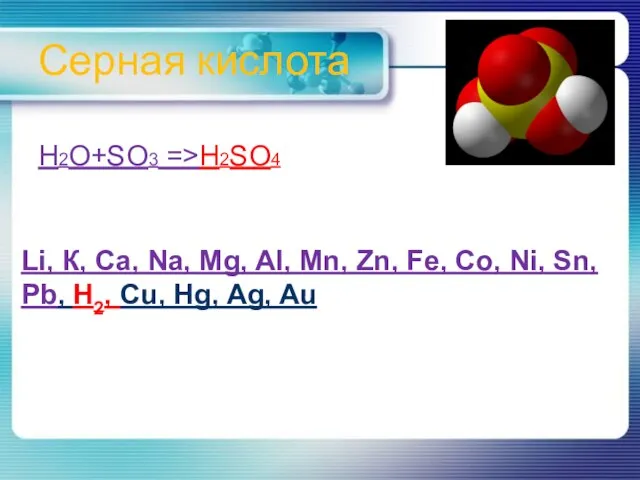 Серная кислота H2O+SO3 =>H2SO4 Li, К, Ca, Na, Mg, Al, Mn, Zn,