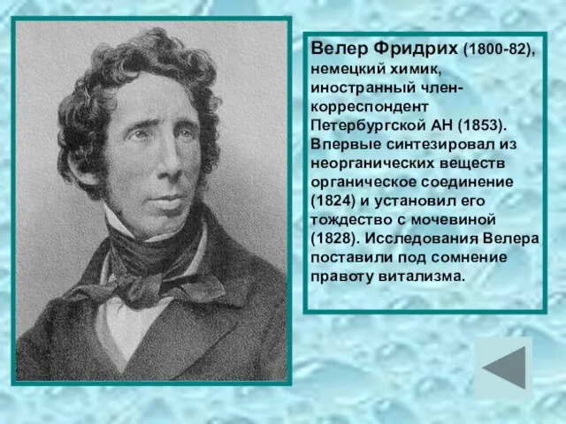 Велер Фридрих (1800-82), немецкий химик, иностранный член-корреспондент Петербургской АН (1853). Впервые синтезировал