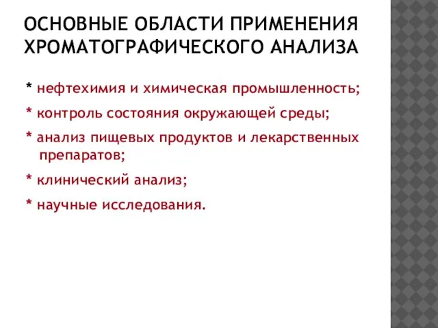 ОСНОВНЫЕ ОБЛАСТИ ПРИМЕНЕНИЯ ХРОМАТОГРАФИЧЕСКОГО АНАЛИЗА * нефтехимия и химическая промышленность; * контроль