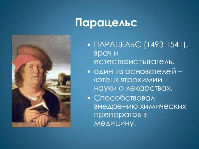Парацельс ПАРАЦЕЛЬС (1493-1541), врач и естествоиспытатель, один из основателей – «отец» ятрохимии