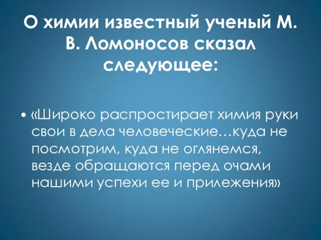 О химии известный ученый М.В. Ломоносов сказал следующее: «Широко распростирает химия руки