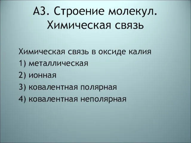 А3. Строение молекул. Химическая связь Химическая связь в оксиде калия 1) металлическая