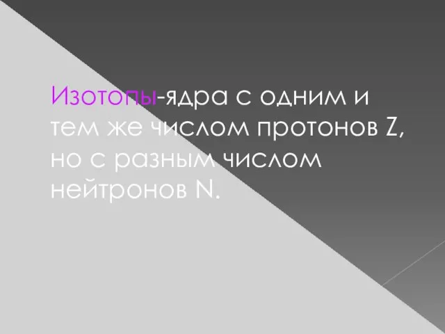 Изотопы-ядра с одним и тем же числом протонов Z, но с разным числом нейтронов N.