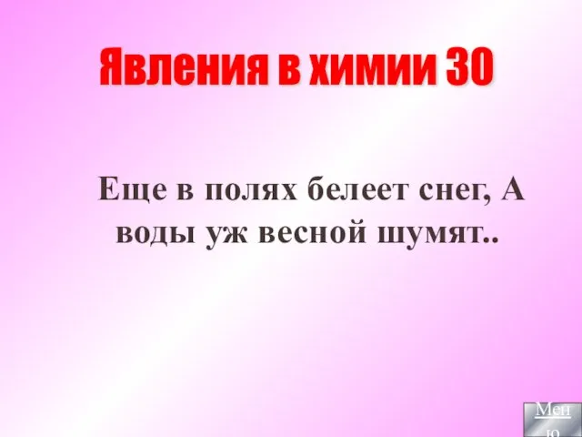 Еще в полях белеет снег, А воды уж весной шумят.. Явления в химии 30 Меню