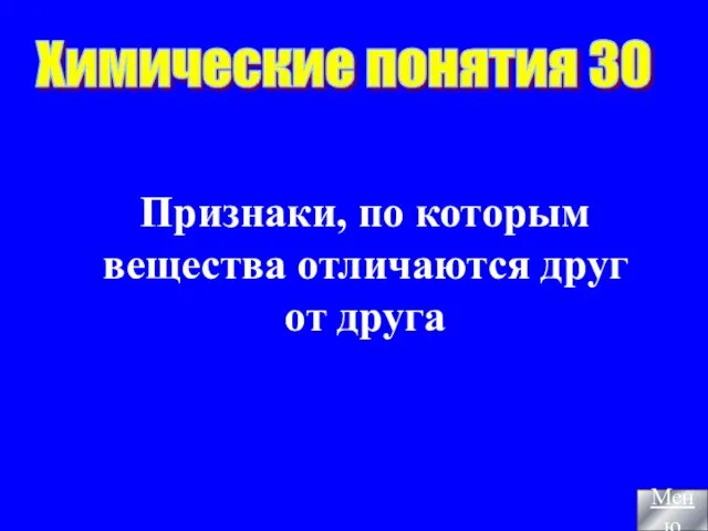 Признаки, по которым вещества отличаются друг от друга Химические понятия 30 Меню