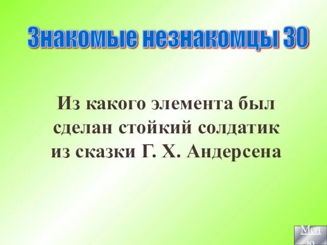 Из какого элемента был сделан стойкий солдатик из сказки Г. Х. Андерсена Знакомые незнакомцы 30 Меню