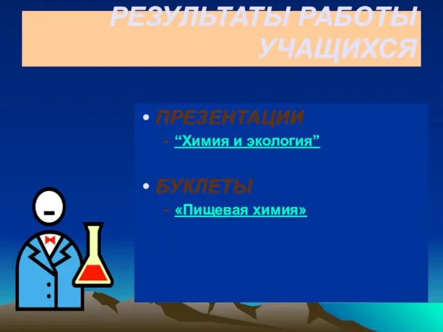 РЕЗУЛЬТАТЫ РАБОТЫ УЧАЩИХСЯ ПРЕЗЕНТАЦИИ “Химия и экология” БУКЛЕТЫ «Пищевая химия»