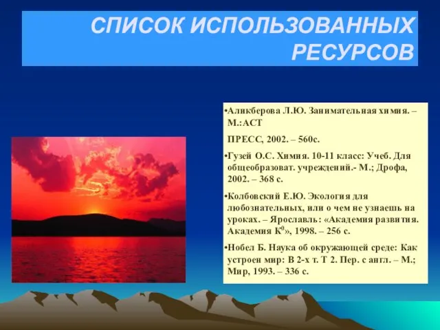 СПИСОК ИСПОЛЬЗОВАННЫХ РЕСУРСОВ Аликберова Л.Ю. Занимательная химия. – М.:АСТ ПРЕСС, 2002. –