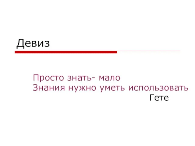 Девиз Просто знать- мало Знания нужно уметь использовать Гете