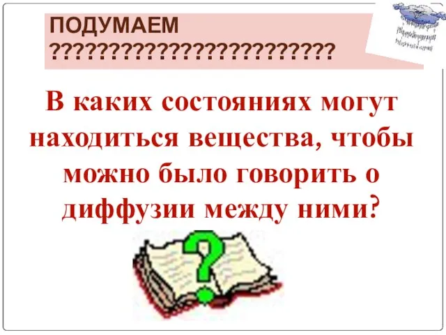 ПОДУМАЕМ ???????????????????????? В каких состояниях могут находиться вещества, чтобы можно было говорить о диффузии между ними?