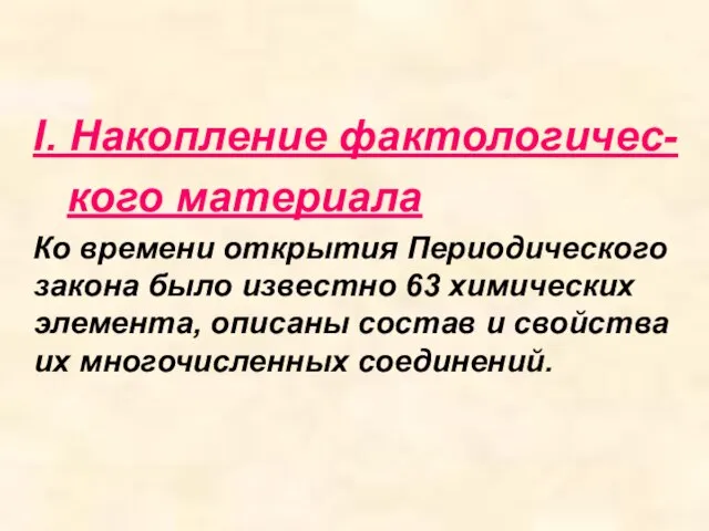 I. Накопление фактологичес- кого материала Ко времени открытия Периодического закона было известно