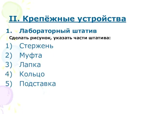 II. Крепёжные устройства Лабораторный штатив Сделать рисунок, указать части штатива: Стержень Муфта Лапка Кольцо Подставка