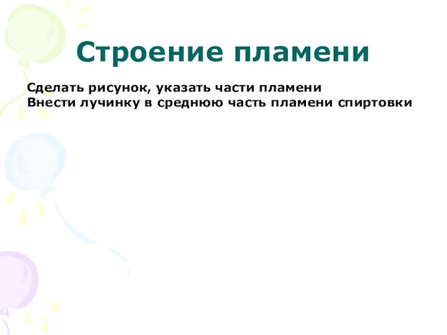 Строение пламени Сделать рисунок, указать части пламени Внести лучинку в среднюю часть пламени спиртовки