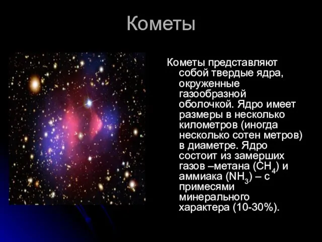 Кометы Кометы представляют собой твердые ядра, окруженные газообразной оболочкой. Ядро имеет размеры