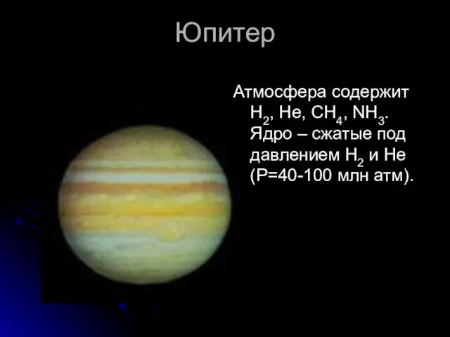 Юпитер Атмосфера содержит H2, He, CH4, NH3. Ядро – сжатые под давлением