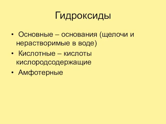 Гидроксиды Основные – основания (щелочи и нерастворимые в воде) Кислотные – кислоты кислородсодержащие Амфотерные