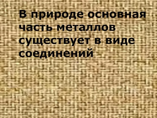 В природе основная часть металлов существует в виде соединений