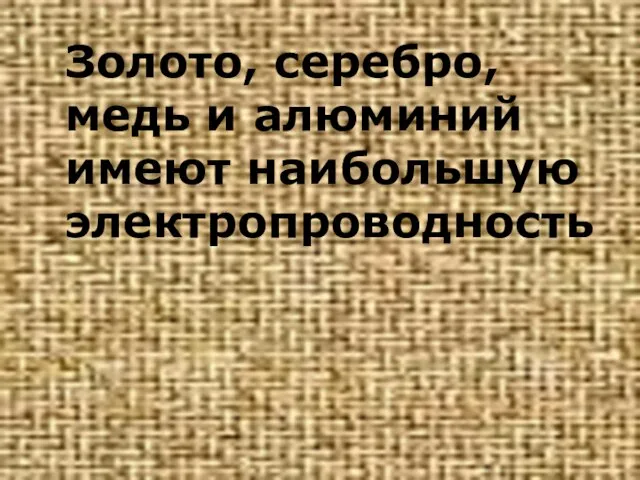 Золото, серебро, медь и алюминий имеют наибольшую электропроводность