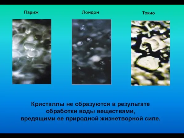 Кристаллы не образуются в результате обработки воды веществами, вредящими ее природной жизнетворной силе. Париж Лондон Токио