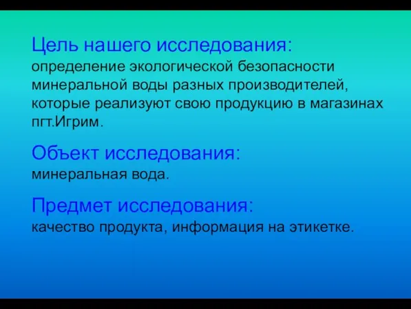 Цель нашего исследования: определение экологической безопасности минеральной воды разных производителей, которые реализуют