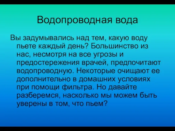 Водопроводная вода Вы задумывались над тем, какую воду пьете каждый день? Большинство