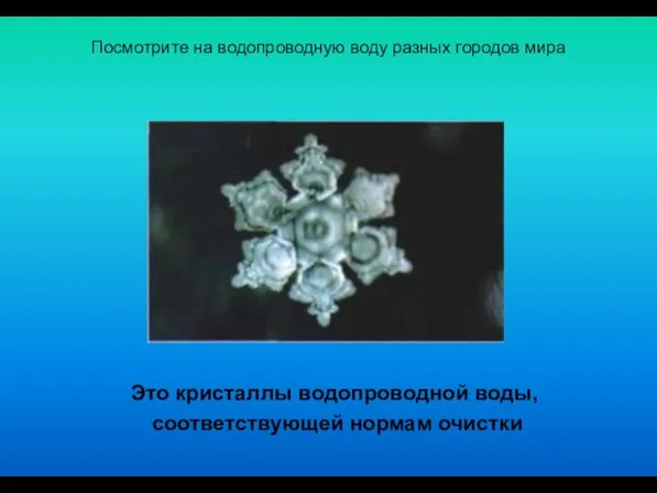 Посмотрите на водопроводную воду разных городов мира Это кристаллы водопроводной воды, соответствующей нормам очистки