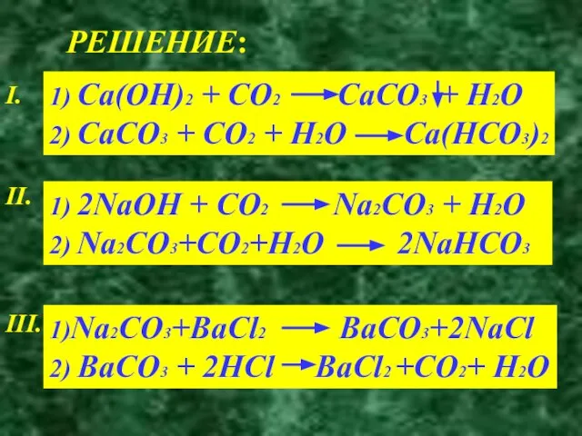 РЕШЕНИЕ: I. 1) Ca(OH)2 + CO2 CaCO3 + H2O 2) CaCO3 +