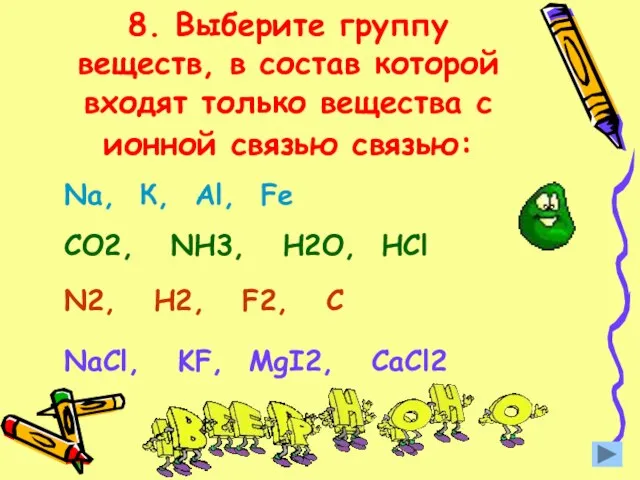 8. Выберите группу веществ, в состав которой входят только вещества с ионной