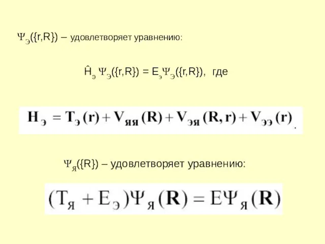 ΨЭ({r,R}) – удовлетворяет уравнению: Ĥэ ΨЭ({r,R}) = EэΨЭ({r,R}), где ΨЯ({R}) – удовлетворяет уравнению: