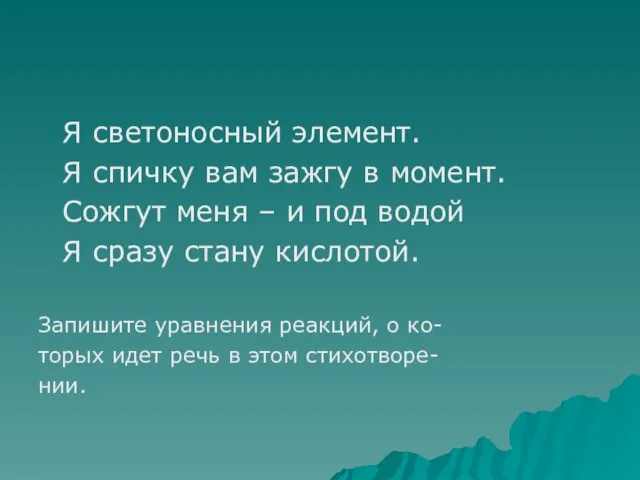 Я светоносный элемент. Я спичку вам зажгу в момент. Сожгут меня –