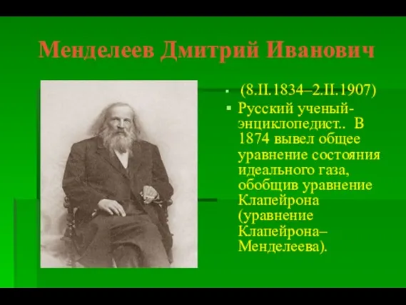 Менделеев Дмитрий Иванович (8.II.1834–2.II.1907) Русский ученый-энциклопедист.. В 1874 вывел общее уравнение состояния